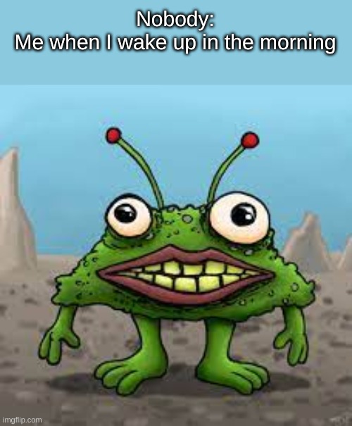 fax | Nobody:
Me when I wake up in the morning | image tagged in cursed thing | made w/ Imgflip meme maker