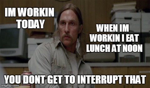 IM WORKIN TODAY YOU DONT GET TO INTERRUPT THAT WHEN IM  WORKIN I EAT LUNCH AT NOON | made w/ Imgflip meme maker