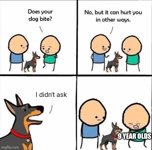 They act like it's such a big roast or smth | I didn't ask; 9 YEAR OLDS | image tagged in does your dog bite,memes,funny,front page plz,random tag i decided to put | made w/ Imgflip meme maker