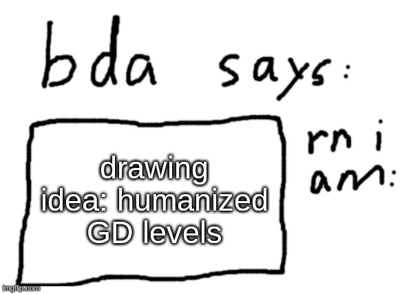 I should stop but if you do draw it no shipping (yet) | drawing idea: humanized GD levels | image tagged in official badlydrawnaxolotl announcement temp | made w/ Imgflip meme maker