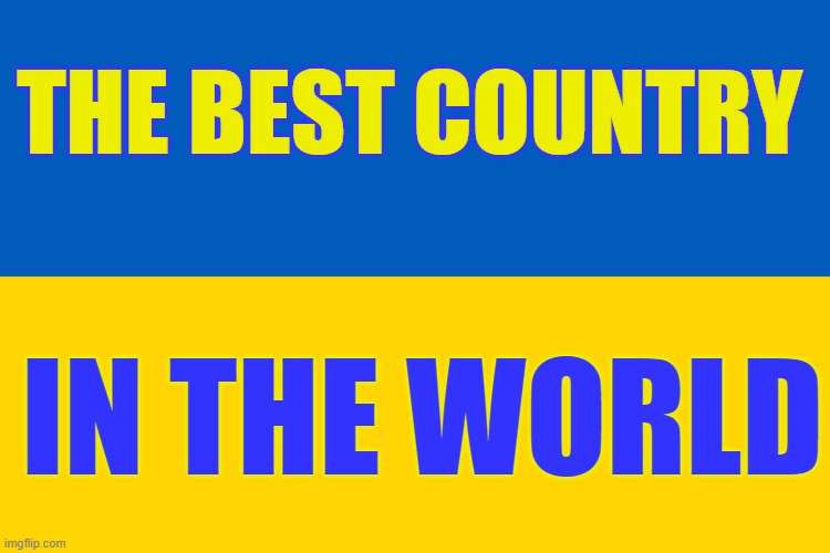 Ukraine is the best country in the world | THE BEST COUNTRY; IN THE WORLD | image tagged in ukraine flag | made w/ Imgflip meme maker