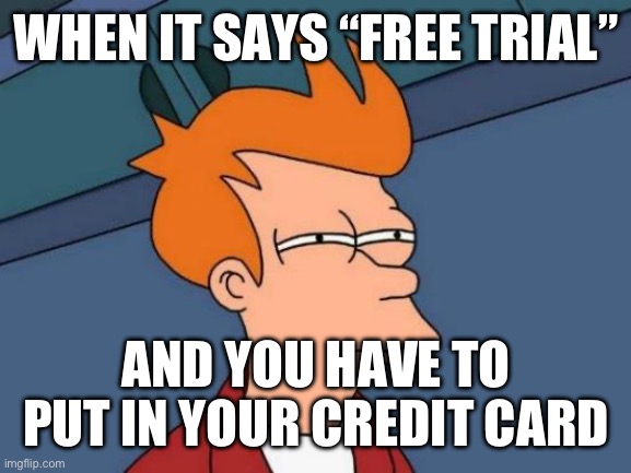 Free Trials be like | WHEN IT SAYS “FREE TRIAL”; AND YOU HAVE TO PUT IN YOUR CREDIT CARD | image tagged in memes,futurama fry | made w/ Imgflip meme maker