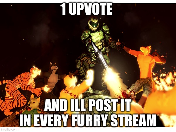 1 UPVOTE; AND ILL POST IT IN EVERY FURRY STREAM | image tagged in anti furry | made w/ Imgflip meme maker