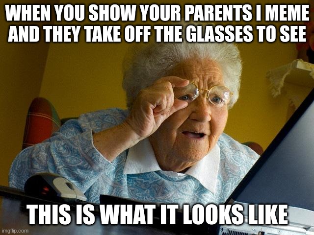 Grandma Finds The Internet | WHEN YOU SHOW YOUR PARENTS I MEME AND THEY TAKE OFF THE GLASSES TO SEE; THIS IS WHAT IT LOOKS LIKE | image tagged in memes,grandma finds the internet | made w/ Imgflip meme maker