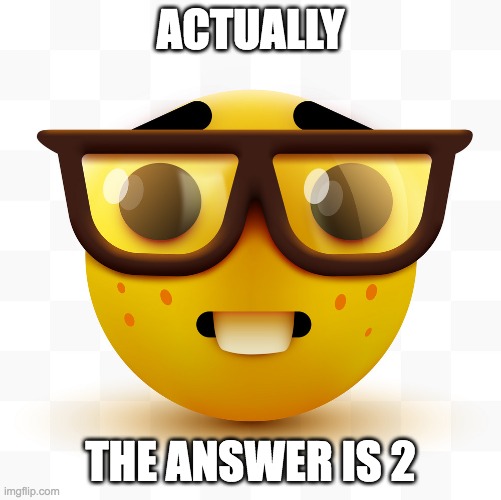 Nerd emoji | ACTUALLY THE ANSWER IS 2 | image tagged in nerd emoji | made w/ Imgflip meme maker