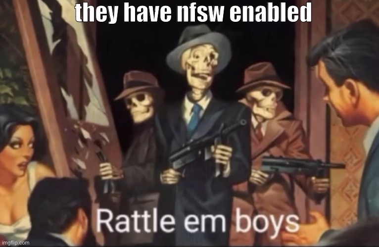 they have nfsw enabled | made w/ Imgflip meme maker