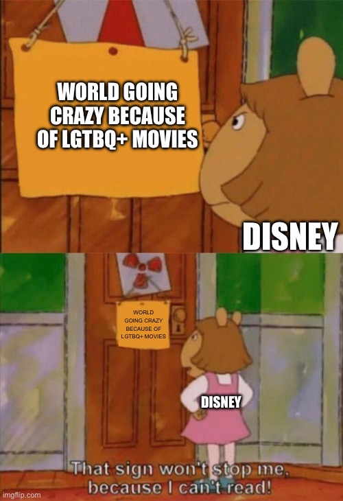 Ruined my Childhood, that's for sure. | WORLD GOING CRAZY BECAUSE OF LGTBQ+ MOVIES; DISNEY; WORLD GOING CRAZY BECAUSE OF LGTBQ+ MOVIES; DISNEY | image tagged in dw sign won't stop me because i can't read | made w/ Imgflip meme maker