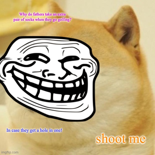 Why do fathers take an extra pair of socks when they go golfing? In case they get a hole in one! shoot me | image tagged in doge | made w/ Imgflip meme maker