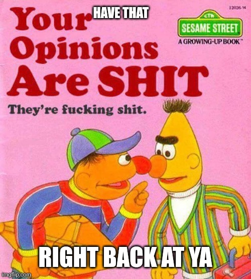 Bert And Ernie Shit Opinions | HAVE THAT RIGHT BACK AT YA | image tagged in bert and ernie shit opinions | made w/ Imgflip meme maker