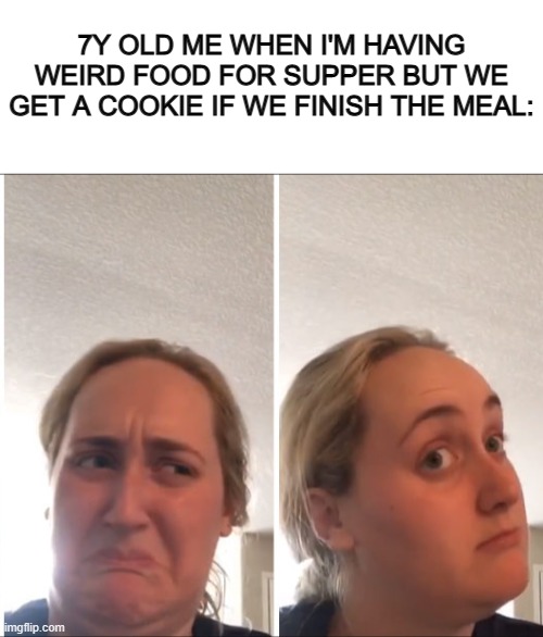 I'll give the beans a try ;~; | 7Y OLD ME WHEN I'M HAVING WEIRD FOOD FOR SUPPER BUT WE GET A COOKIE IF WE FINISH THE MEAL: | image tagged in blank white template,kombucha girl | made w/ Imgflip meme maker