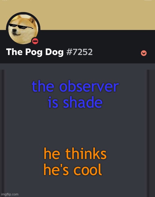 epic doggos epic discord temp | the observer is shade; he thinks he's cool | image tagged in epic doggos epic discord temp | made w/ Imgflip meme maker