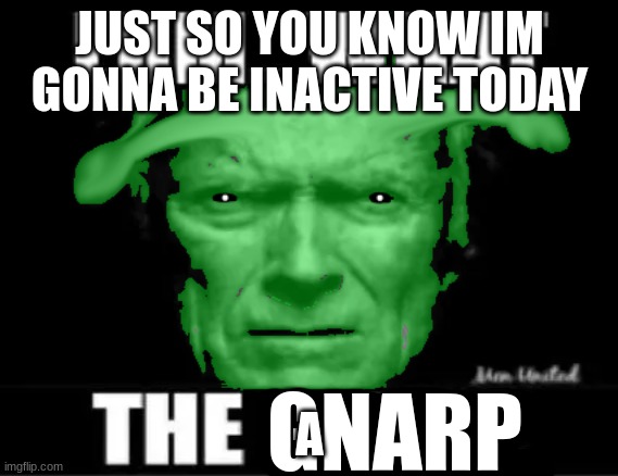 erm... what the gnarp | JUST SO YOU KNOW IM GONNA BE INACTIVE TODAY; A | image tagged in erm what the gnarp | made w/ Imgflip meme maker