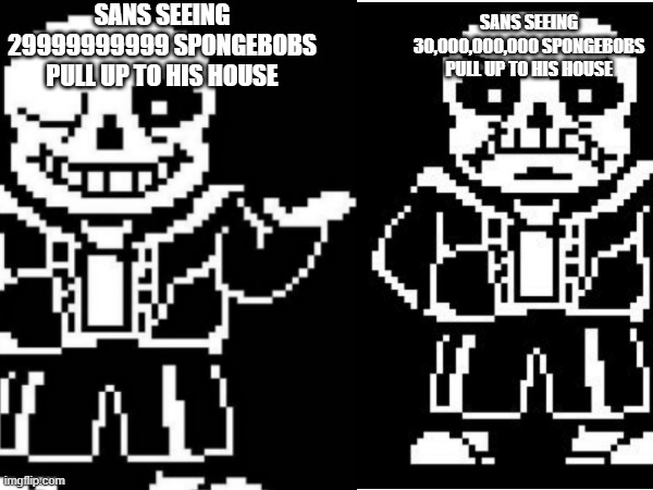 if you know, you know | SANS SEEING 29999999999 SPONGEBOBS PULL UP TO HIS HOUSE; SANS SEEING 30,000,000,000 SPONGEBOBS PULL UP TO HIS HOUSE | image tagged in sans | made w/ Imgflip meme maker