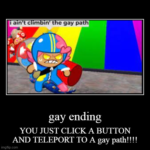 gay | gay ending | YOU JUST CLICK A BUTTON AND TELEPORT TO A gay path!!!! | image tagged in funny,demotivationals | made w/ Imgflip demotivational maker