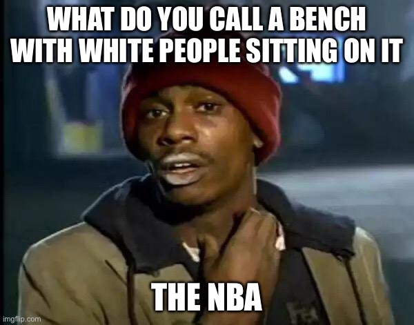 Y'all Got Any More Of That | WHAT DO YOU CALL A BENCH WITH WHITE PEOPLE SITTING ON IT; THE NBA | image tagged in memes,y'all got any more of that | made w/ Imgflip meme maker
