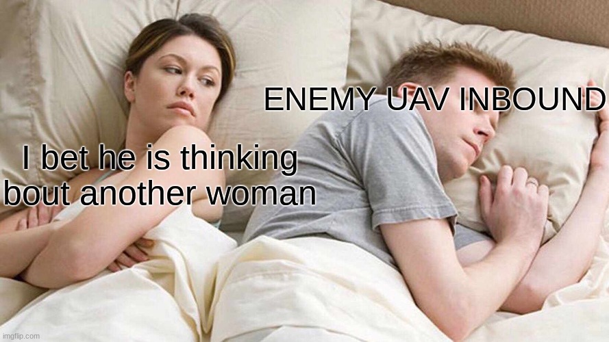 ENEMY UAV INBOUND | ENEMY UAV INBOUND; I bet he is thinking bout another woman | image tagged in memes,i bet he's thinking about other women | made w/ Imgflip meme maker