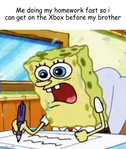 HURRY HURRY AHHHHH | Me doing my homework fast so i can get on the Xbox before my brother | image tagged in spongebob writing | made w/ Imgflip meme maker