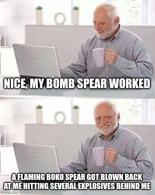Hide the Pain Harold Meme | NICE, MY BOMB SPEAR WORKED A FLAMING BOKO SPEAR GOT BLOWN BACK AT ME HITTING SEVERAL EXPLOSIVES BEHIND ME | image tagged in memes,hide the pain harold | made w/ Imgflip meme maker