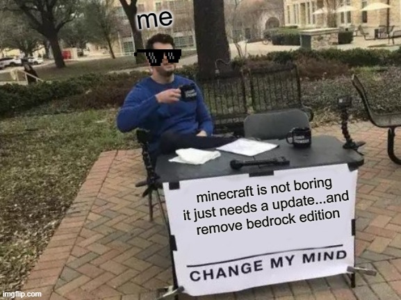 Change My Mind | me; minecraft is not boring it just needs a update...and remove bedrock edition | image tagged in memes,change my mind | made w/ Imgflip meme maker