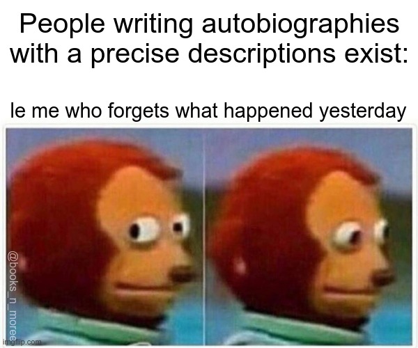 Monkey Puppet Meme | People writing autobiographies with a precise descriptions exist:; le me who forgets what happened yesterday; @books_n_moree | image tagged in memes,monkey puppet | made w/ Imgflip meme maker