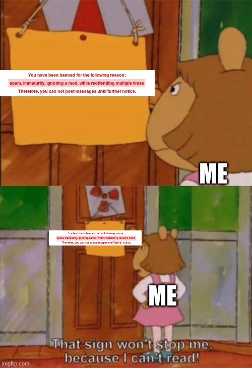 That Ban Won't Stop Me. | ME; ME | image tagged in dw sign won't stop me because i can't read | made w/ Imgflip meme maker