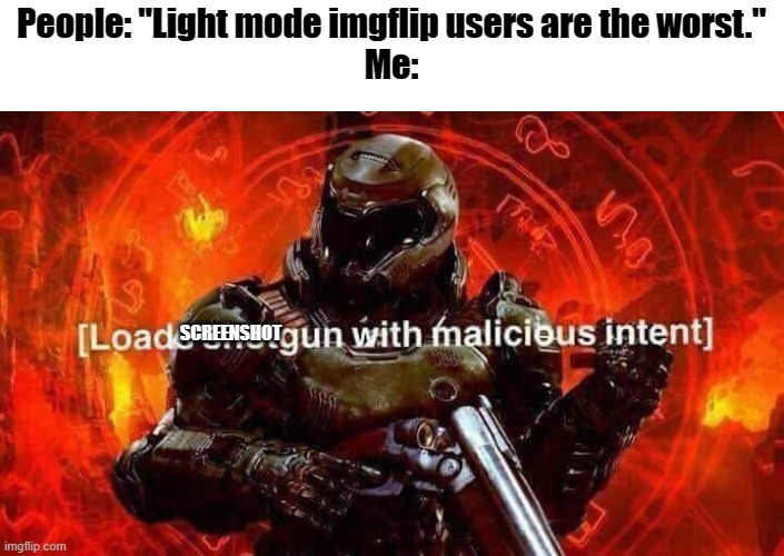 Im light mode and IM PROUD OF IT!!! | People: "Light mode imgflip users are the worst."
Me:; SCREENSHOT | image tagged in loads shotgun with malicious intent | made w/ Imgflip meme maker