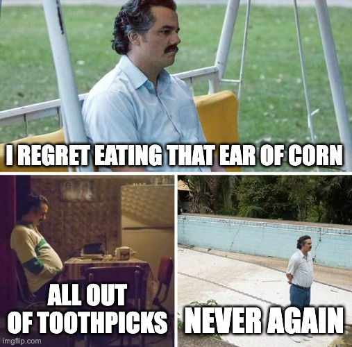 Sad Pablo Escobar | I REGRET EATING THAT EAR OF CORN; ALL OUT OF TOOTHPICKS; NEVER AGAIN | image tagged in memes,sad pablo escobar,lol,bbq | made w/ Imgflip meme maker