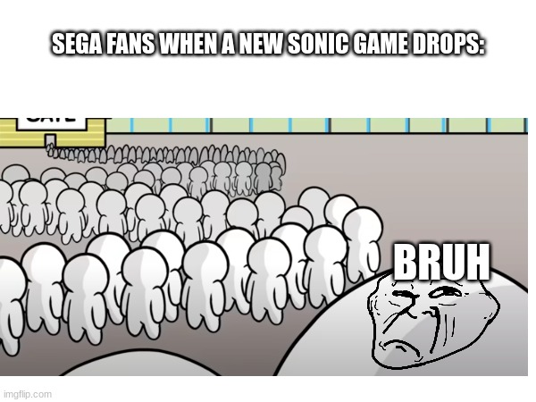 SEGA FANS WHEN A NEW SONIC GAME DROPS:; BRUH | image tagged in funny memes,gaming | made w/ Imgflip meme maker