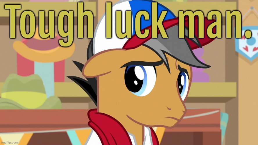 Pouty Pants (MLP) | Tough luck man. | image tagged in pouty pants mlp | made w/ Imgflip meme maker