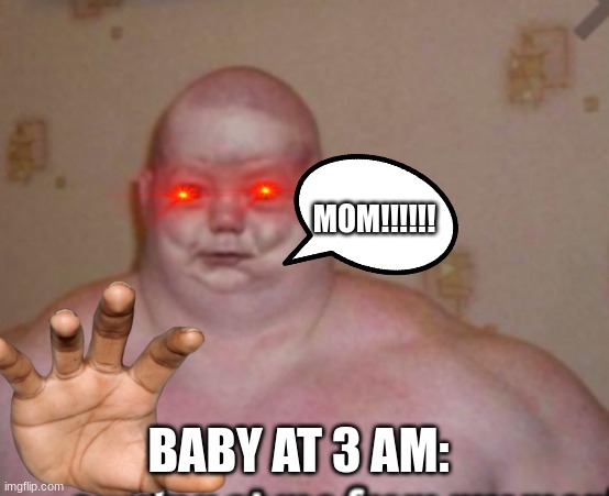 3 am | MOM!!!!!! BABY AT 3 AM: | image tagged in oh boy 3 am,angry baby,baby,evil baby,cursed image,mom | made w/ Imgflip meme maker