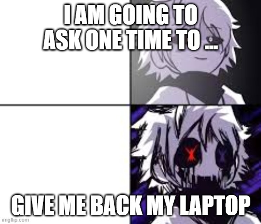 X!Chara Meme Format | I AM GOING TO ASK ONE TIME TO ... GIVE ME BACK MY LAPTOP | image tagged in x chara meme format | made w/ Imgflip meme maker