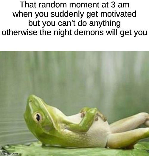 That random moment at 3 am when you suddenly get motivated but you can't do anything otherwise the night demons will get you | image tagged in relax frog,memes,motivation,3am,demons,relatable | made w/ Imgflip meme maker
