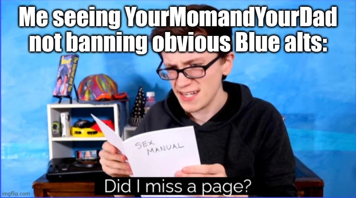 Did I miss a page? | Me seeing YourMomandYourDad not banning obvious Blue alts: | image tagged in did i miss a page | made w/ Imgflip meme maker
