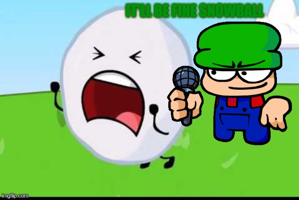 i posted this to spit foxy_501's_super_alt | IT'LL BE FINE SNOWBALL | image tagged in bfdi snowball nooooo | made w/ Imgflip meme maker