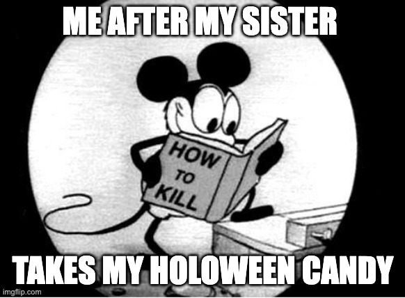 How to Kill with Mickey Mouse | ME AFTER MY SISTER; TAKES MY HOLOWEEN CANDY | image tagged in how to kill with mickey mouse | made w/ Imgflip meme maker