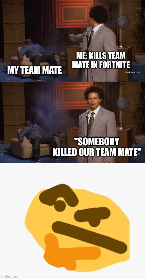 HMMM | ME: KILLS TEAM MATE IN FORTNITE; MY TEAM MATE; "SOMEBODY KILLED OUR TEAM MATE" | image tagged in memes,who killed hannibal | made w/ Imgflip meme maker