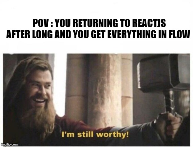 I'm still worthy | POV : YOU RETURNING TO REACTJS AFTER LONG AND YOU GET EVERYTHING IN FLOW | image tagged in i'm still worthy | made w/ Imgflip meme maker