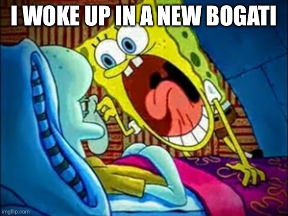 spongebob yelling | I WOKE UP IN A NEW BOGATI | image tagged in spongebob yelling | made w/ Imgflip meme maker