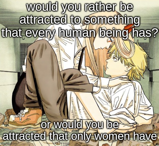 tits>ass | would you rather be attracted to something that every human being has? or would you be attracted that only women have | image tagged in denji and power | made w/ Imgflip meme maker