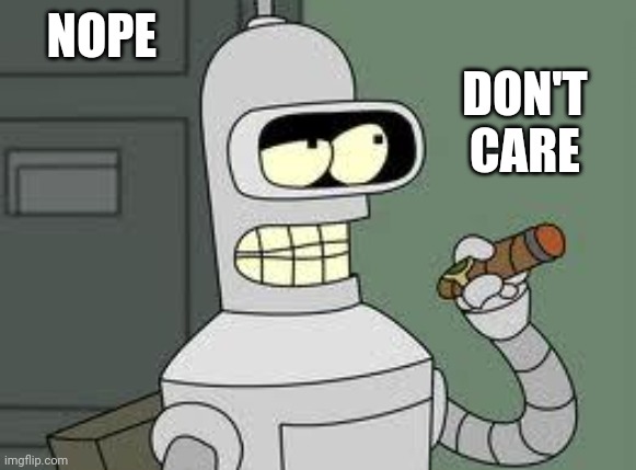 Bender | NOPE DON'T CARE | image tagged in bender | made w/ Imgflip meme maker