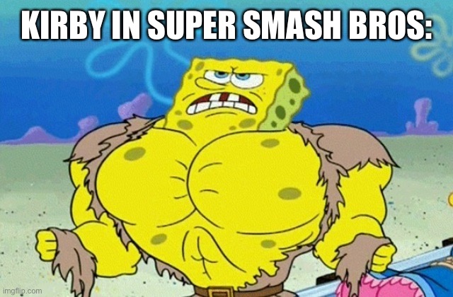 Buff Spongebob | KIRBY IN SUPER SMASH BROS: | image tagged in buff spongebob | made w/ Imgflip meme maker
