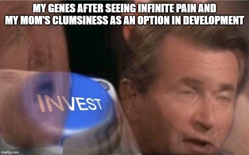 Invest | MY GENES AFTER SEEING INFINITE PAIN AND MY MOM'S CLUMSINESS AS AN OPTION IN DEVELOPMENT | image tagged in invest | made w/ Imgflip meme maker