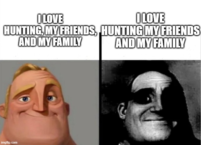 Punctuation is important | I LOVE HUNTING MY FRIENDS AND MY FAMILY; I LOVE HUNTING, MY FRIENDS, AND MY FAMILY | image tagged in teacher's copy | made w/ Imgflip meme maker