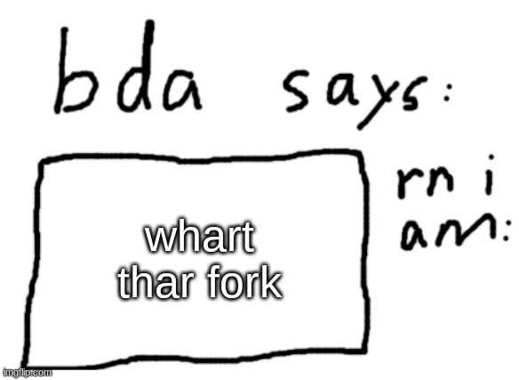 when you have a stroke | whart thar fork | image tagged in official badlydrawnaxolotl announcement temp | made w/ Imgflip meme maker