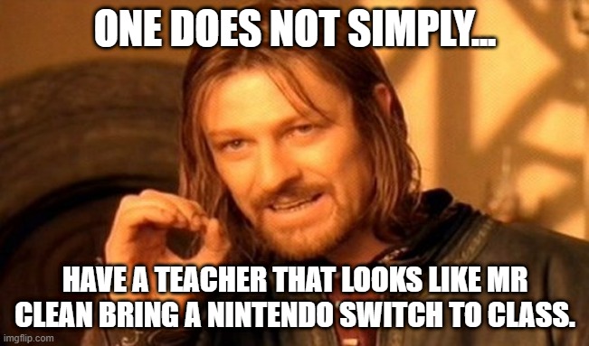 one does not simply | ONE DOES NOT SIMPLY... HAVE A TEACHER THAT LOOKS LIKE MR CLEAN BRING A NINTENDO SWITCH TO CLASS. | image tagged in memes,one does not simply | made w/ Imgflip meme maker
