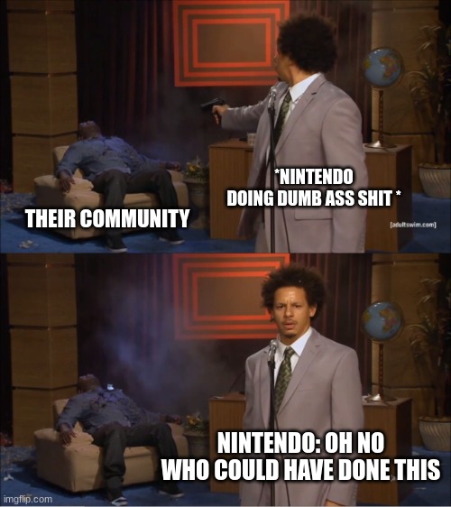 nintendo | *NINTENDO DOING DUMB ASS SHIT *; THEIR COMMUNITY; NINTENDO: OH NO WHO COULD HAVE DONE THIS | image tagged in memes,who killed hannibal | made w/ Imgflip meme maker