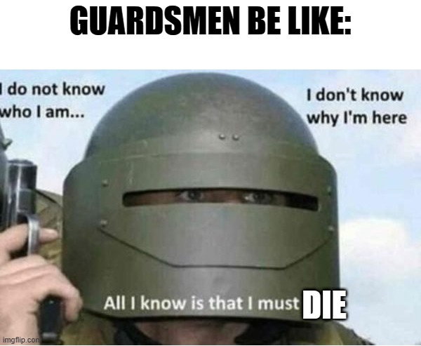 All i know is that i must kill (bottom panel) | GUARDSMEN BE LIKE:; DIE | image tagged in all i know is that i must kill bottom panel | made w/ Imgflip meme maker