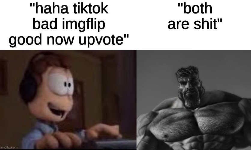 reposting it because last one had a spelling mistake | "haha tiktok bad imgflip good now upvote"; "both are shit" | image tagged in gigachad | made w/ Imgflip meme maker