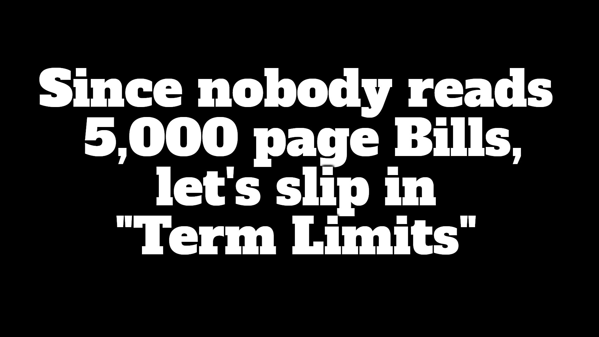 About those 5,000 page Bills nobody reads... | image tagged in term limits,stupid politicians,stupid people,special kind of stupid,never go full retard,uniparty | made w/ Imgflip meme maker