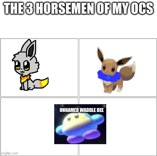 and yes now i have 3 ocs | THE 3 HORSEMEN OF MY OCS; UNNAMED WADDLE DEE | image tagged in the 4 horsemen of | made w/ Imgflip meme maker